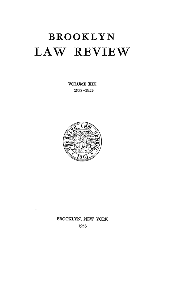 handle is hein.journals/brklr19 and id is 1 raw text is: BROOKLYN
LAW REVIEW
VOLUME =
1952-1953

BROOKLYN, NEW YORK
1953


