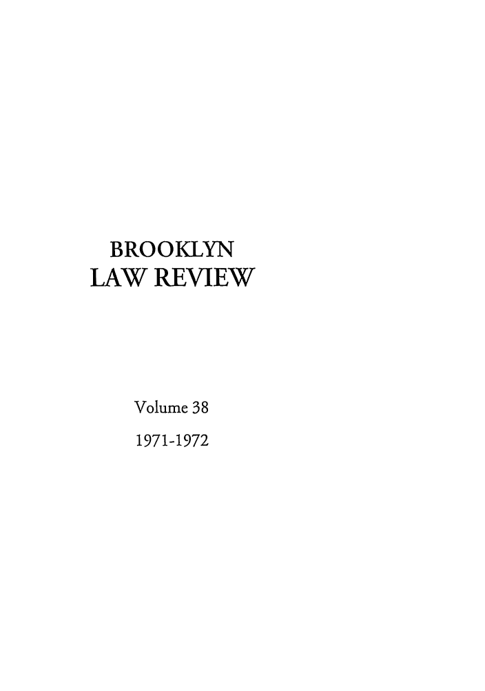 handle is hein.journals/brklr38 and id is 1 raw text is: BROOKLYN
LAW REVIEW
Volume 38
1971-1972


