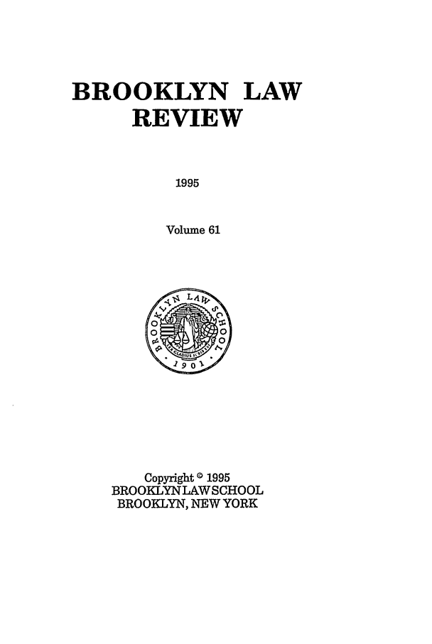handle is hein.journals/brklr61 and id is 1 raw text is: BROOKLYN LAW
REVIEW
1995
Volume 61

Copyright 0 1995
BROOKLYNLAWSCHOOL
BROOKLYN, NEW YORK


