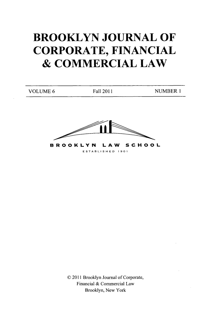 handle is hein.journals/broojcfc6 and id is 1 raw text is: BROOKLYN JOURNAL OFCORPORATE, FINANCIAL& COMMERCIAL LAWVOLUME 6            Fall 2011          NUMBER 1BROOKLYN LAW                 SCHOOLESTABLISHED  1901© 2011 Brooklyn Journal of Corporate,Financial & Commercial LawBrooklyn, New York