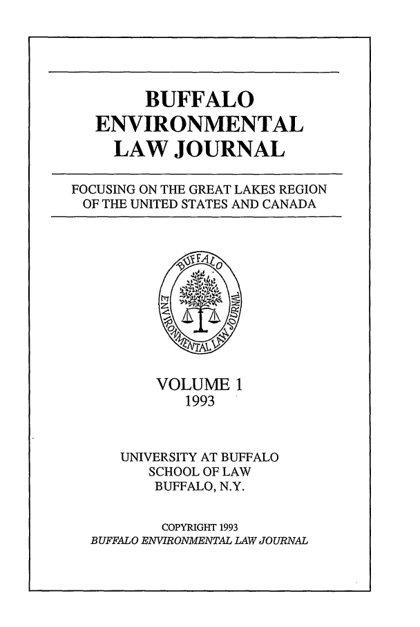 handle is hein.journals/bufev1 and id is 1 raw text is: BUFFALOENVIRONMENTALLAW JOURNALFOCUSING ON THE GREAT LAKES REGIONOF THE UNITED STATES AND CANADAVOLUME 11993UNIVERSITY AT BUFFALOSCHOOL OF LAWBUFFALO, N.Y.COPYRIGHT 1993BUFFALO ENVIRONMENTAL LAW JOURNAL