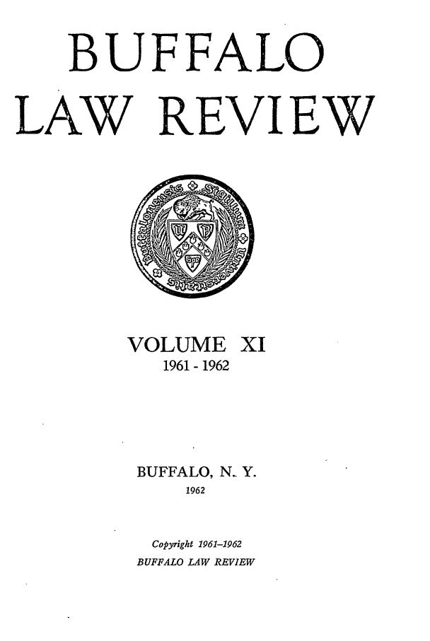 handle is hein.journals/buflr11 and id is 1 raw text is: BUFFALO
LAW REVIEW

VOLUME XI
1961 - 1962
BUFFALO, N.. Y.
1962
Copyright 1961-1962
BUFFALO LAW REVIEW


