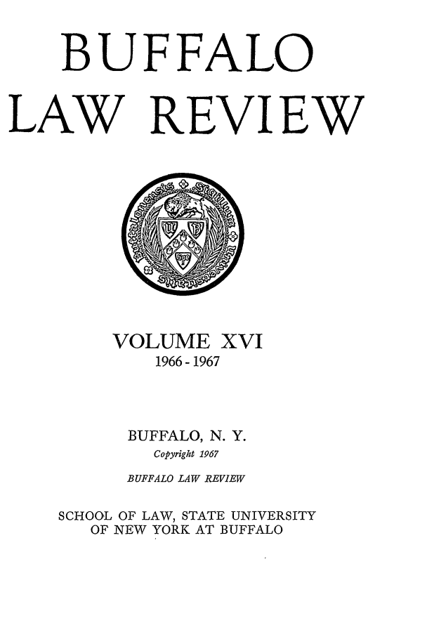 handle is hein.journals/buflr16 and id is 1 raw text is: BUFFALO
LAW REVIEW

VOLUME

XVI

1966- 1967
BUFFALO, N. Y.
Copyright 1967
BUFFALO LAW REVIEW
SCHOOL OF LAW, STATE UNIVERSITY
OF NEW YORK AT BUFFALO


