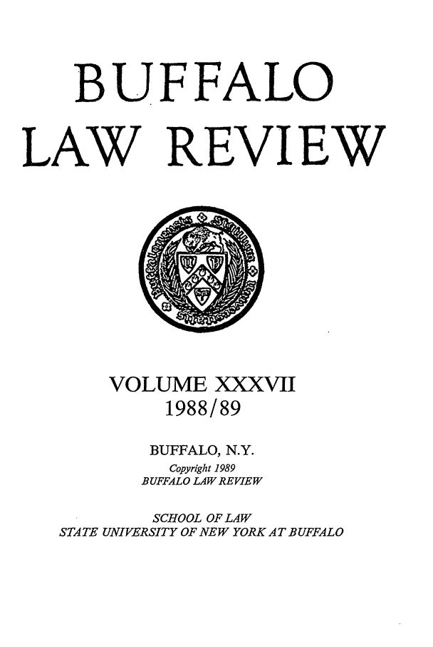 handle is hein.journals/buflr37 and id is 1 raw text is: BUFFALO
LAW REVIEW

VOLUME XXXVII
1988/89
BUFFALO, N.Y.
Copyright 1989
BUFFALO LAW REVIEW
SCHOOL OF LAW
STATE UNIVERSITY OF NEW YORK AT BUFFALO


