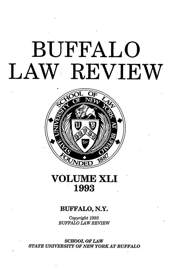 handle is hein.journals/buflr41 and id is 1 raw text is: BUFFALO
LAW REVIEW

VOLUME XLI
1993
BUFFALO, N.Y.
Copyright 1993
BUFFALO LAW REVIEW
SCHOOL OF LAW
STATE UNIVERSITY OF NEW YORK AT BUFFALO


