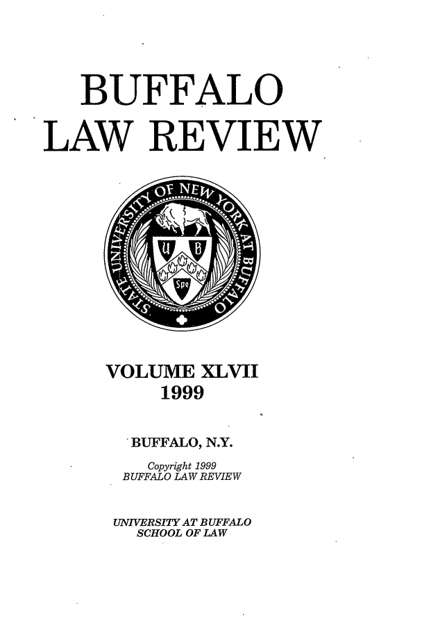 handle is hein.journals/buflr47 and id is 1 raw text is: BUFFALO
LAW REVIEW

VOLUME XLVII
1999

BUFFALO, N.Y.
Copyright 1999
BUFFALO LAW REVIEW
UNIVERSITY AT BUFFALO
SCHOOL OF LAW


