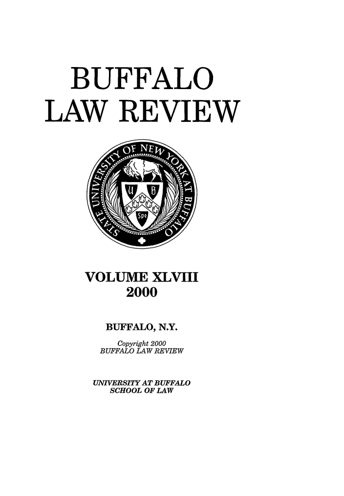 handle is hein.journals/buflr48 and id is 1 raw text is: BUFFALO
LAW REVIEW

VOLUME XLVIII
2000
BUFFALO, N.Y.
Copyright 2000
BUFFALO LAW REVIEW
UNIVERSITY AT BUFFALO
SCHOOL OF LAW


