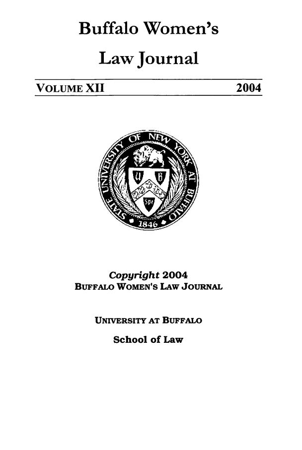 handle is hein.journals/bufwlj12 and id is 1 raw text is: Buffalo Women'sLaw JournalVOLUME XIICopyright 2004BUFFALO WOMEN'S LAW JouRNALUNIVERSITY AT BUFFALOSchool of Law2004