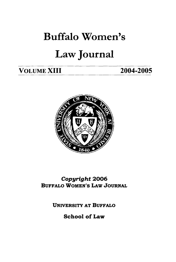 handle is hein.journals/bufwlj13 and id is 1 raw text is: Buffalo Women'sLawJournalVOLUME XIII2004-2005Copyright 2006BUFFALO WOMEN'S LAW JOURNALUNIVERSITY AT BUFFALOSchool of Law