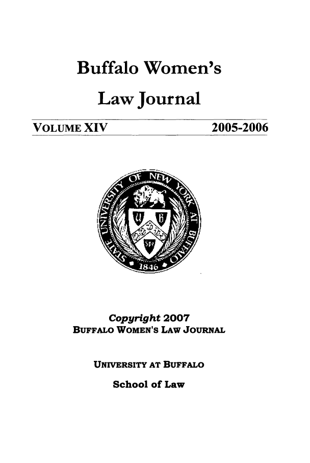 handle is hein.journals/bufwlj14 and id is 1 raw text is: Buffalo Women'sLaw JournalVOLUME XIV2005-2006Copyright 2007BUFFALO WOMEN'S LAW JOURNALUNIVERSITY AT BUFFALOSchool of Law