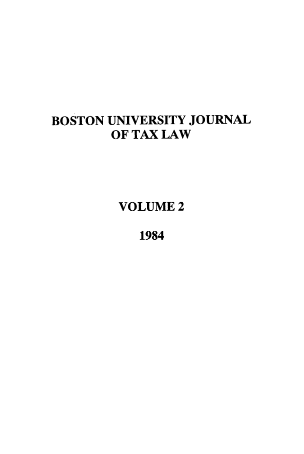 handle is hein.journals/bujtl2 and id is 1 raw text is: BOSTON UNIVERSITY JOURNAL
OF TAX LAW
VOLUME 2
1984


