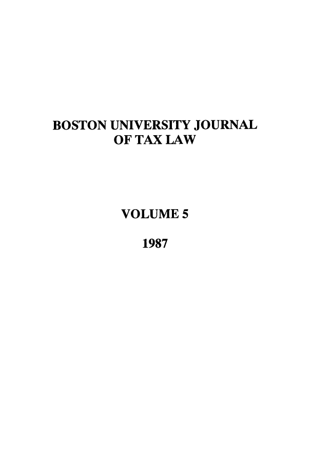 handle is hein.journals/bujtl5 and id is 1 raw text is: BOSTON UNIVERSITY JOURNAL
OF TAX LAW
VOLUME 5
1987


