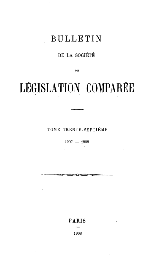 handle is hein.journals/bulslecmp37 and id is 1 raw text is:         BULLETIN          DE LA SOCIETE              DHLEGISLATION COMPAREE       TOME TRENTE-SEPTIEME           1907 - 1908PARIS1908