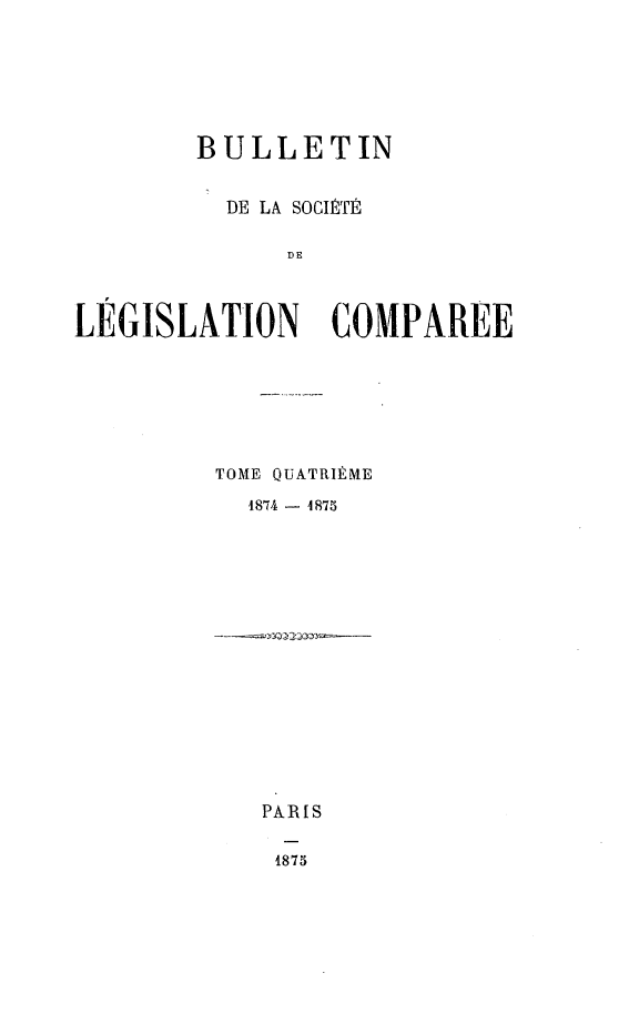 handle is hein.journals/bulslecmp4 and id is 1 raw text is:         BULLETIN          DE LA SOcIPTIr              DELEGISLATION COMPAREE         TOME QUATRIIME           1874 - 4875PARIS1875