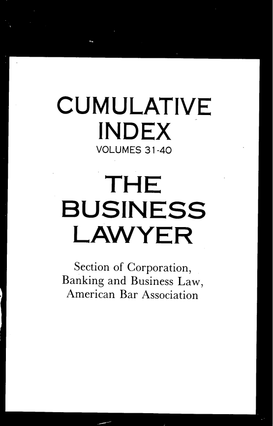 handle is hein.journals/busl311 and id is 1 raw text is: CUMULATIVE    INDEX    VOLUMES 31-40    THEBUSINESS  LAWYER  Section of Corporation,  Banking and Business Law,  American Bar Association