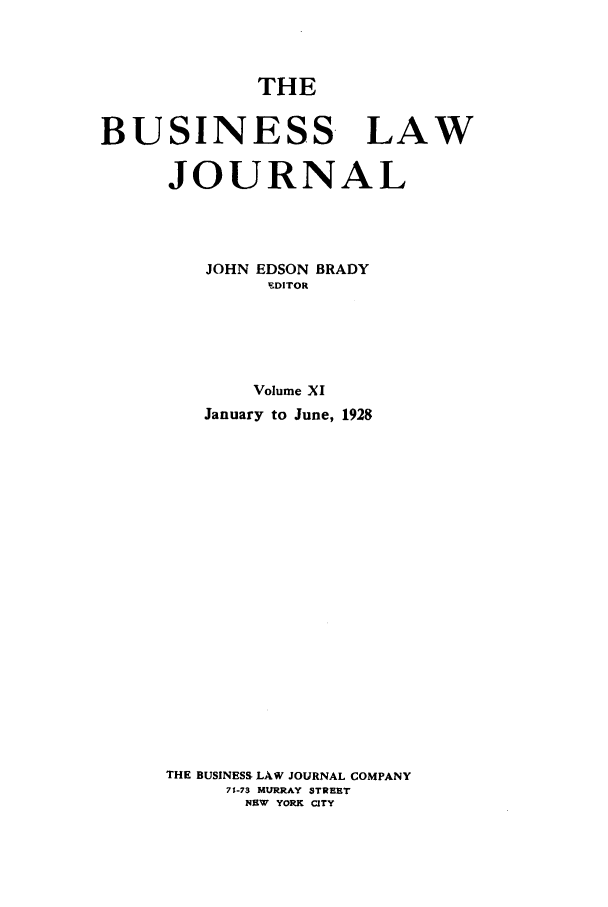 handle is hein.journals/buslj11 and id is 1 raw text is: THEBUSINESS LAWJOURNALJOHN EDSON BRADYEDITORVolume XIJanuary to June, 1928THE BUSINESS LAW JOURNAL COMPANY71-73 MURRAY STREETNEW YORK CITY