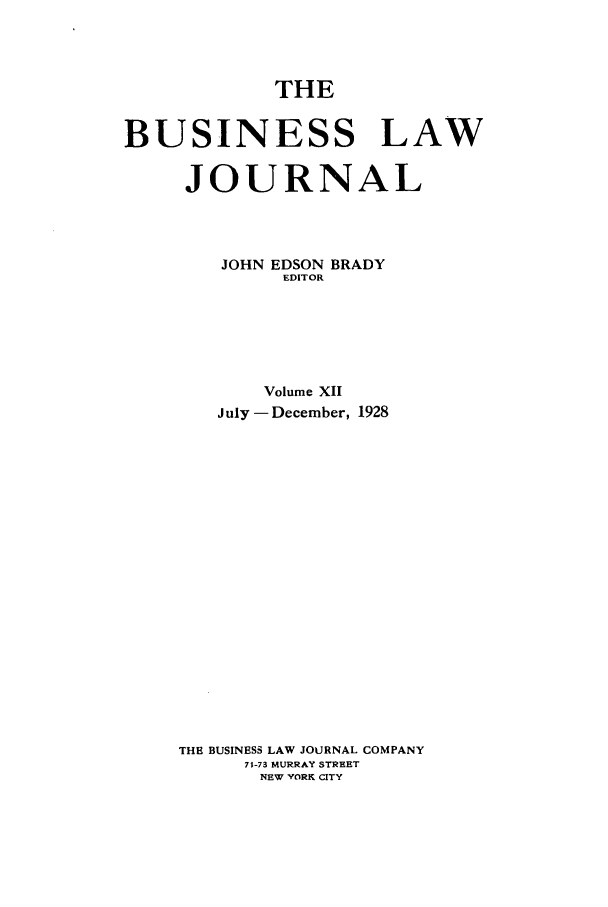 handle is hein.journals/buslj12 and id is 1 raw text is: THEBUSINESS LAWJOURNALJOHN EDSON BRADYEDITORVolume XIIJuly -December, 1928THE BUSINESS LAW JOURNAL COMPANY71-73 MURRAY STREETNEW YORK CITY