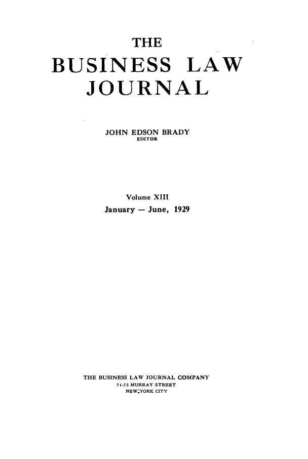 handle is hein.journals/buslj13 and id is 1 raw text is: THEBUSINESS LAWJOURNALJOHN EDSON BRADYEDITORVolume XIIIJanuary - June, 1929THE BUSINESS LAW JOURNAL COMPANY7t-73 MURRAY STREETNEW.YORK.CITY
