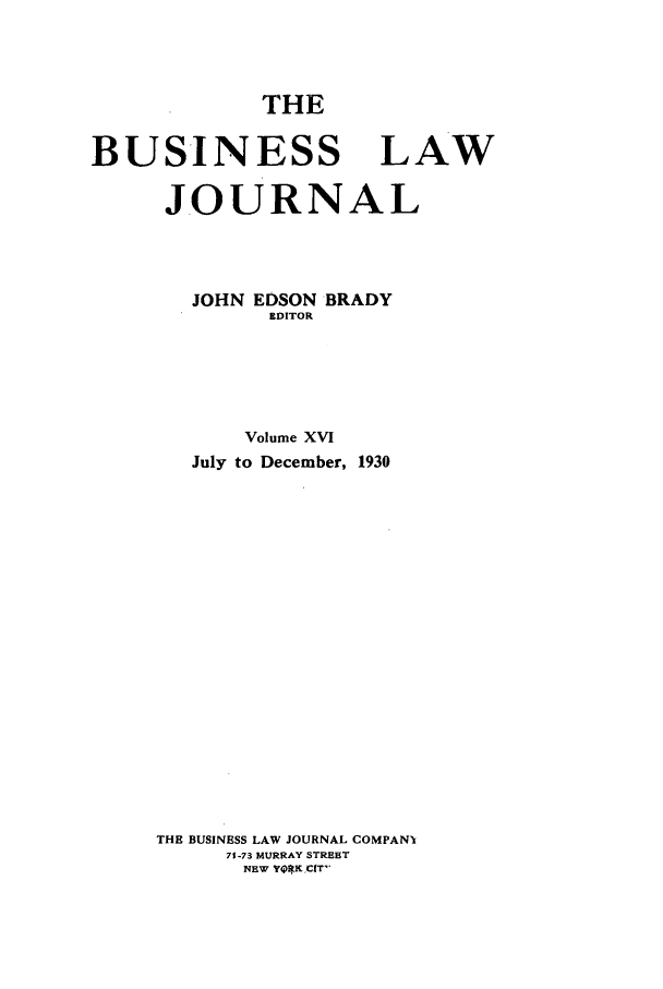 handle is hein.journals/buslj16 and id is 1 raw text is: THEBUSINESS LAWJOURNALJOHN EDSON BRADYEDITORVolume XVIJuly to December, 1930THE BUSINESS LAW JOURNAL COMPANI71-73 MURRAY STREETNEW YQI.K ,CIT