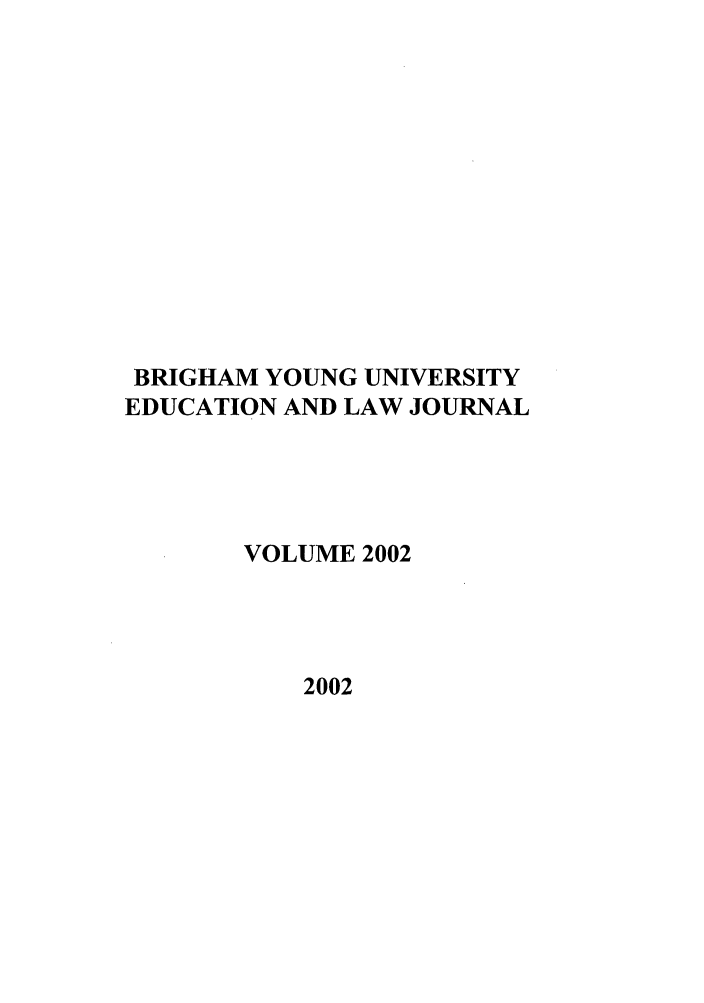 handle is hein.journals/byuelj2002 and id is 1 raw text is: BRIGHAM YOUNG UNIVERSITY
EDUCATION AND LAW JOURNAL
VOLUME 2002
2002


