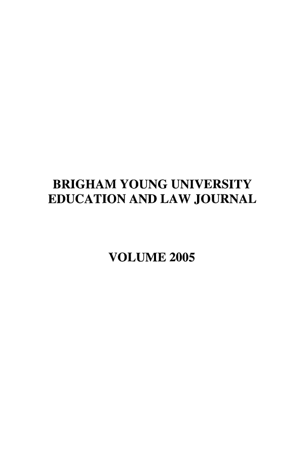 handle is hein.journals/byuelj2005 and id is 1 raw text is: BRIGHAM YOUNG UNIVERSITY
EDUCATION AND LAW JOURNAL
VOLUME 2005


