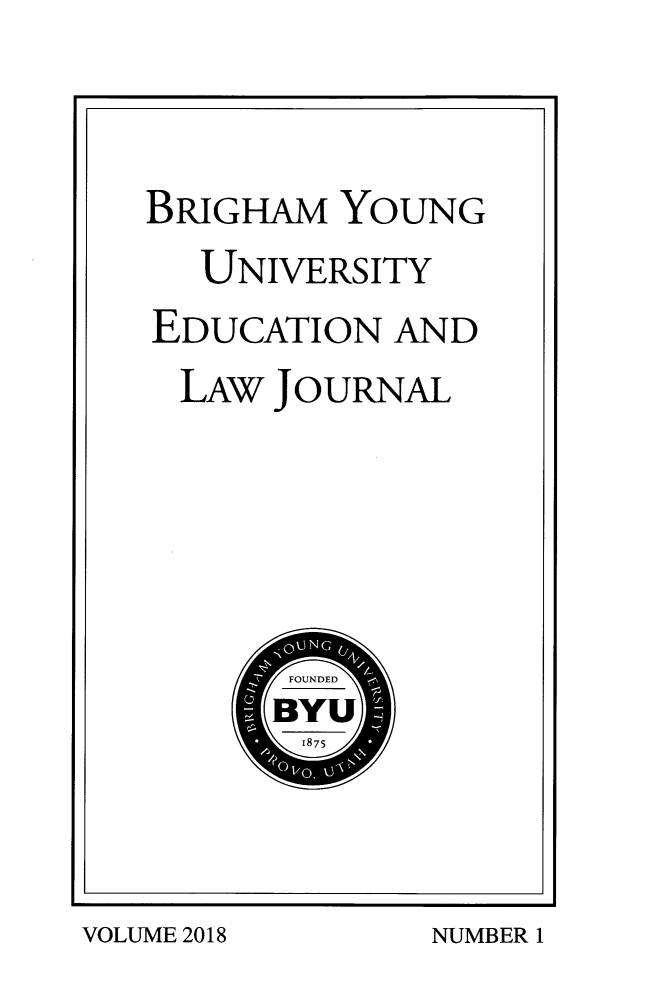 handle is hein.journals/byuelj2018 and id is 1 raw text is: 


BRIGHAM  YOUNG
  UNIVERSITY
EDUCATION  AND
  LAW JOURNAL






      BYU
      1875


VOLUME 2018


NUMBER 1


