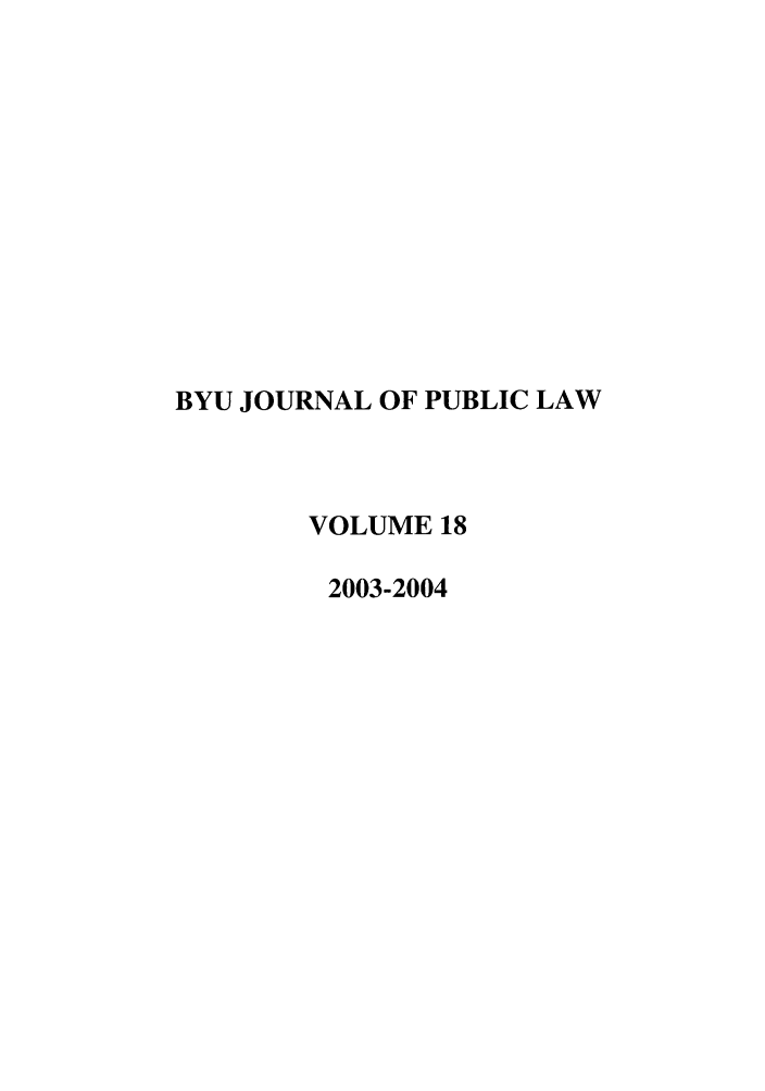 handle is hein.journals/byujpl18 and id is 1 raw text is: BYU JOURNAL OF PUBLIC LAW
VOLUME 18
2003-2004


