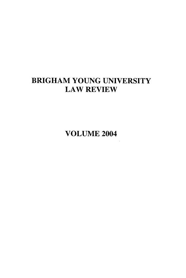handle is hein.journals/byulr2004 and id is 1 raw text is: BRIGHAM YOUNG UNIVERSITY
LAW REVIEW
VOLUME 2004


