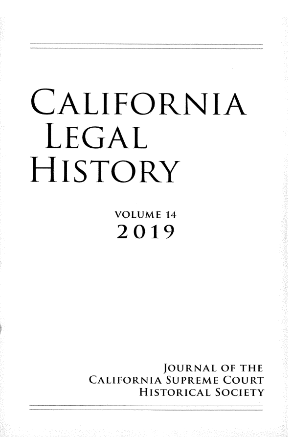 handle is hein.journals/calegh14 and id is 1 raw text is: CALIFORNIALEGALHISTORY       VOLUME 14       2019           JOURNAL OF THE     CALIFORNIA SUPREME COURT         HISTORICAL SOCIETY