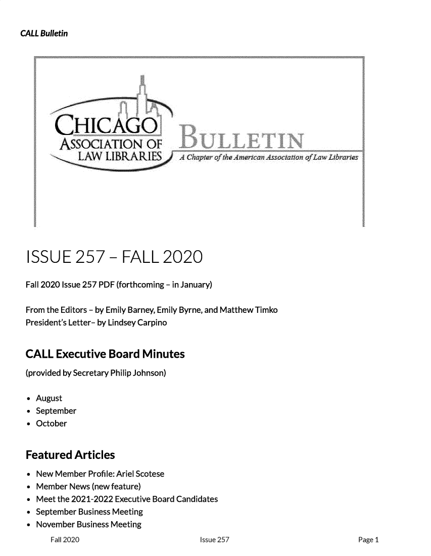 handle is hein.journals/callbu257 and id is 1 raw text is: CALL Bulletin      CHICAGO      ASSOCIATION OF                 LAS V LJB~~~i1Chap r f  'F f mrican£'7: 7 ssia Trin ,`f  Law L 1.rar ,sISSUE 257 - FALL 2020Fall 2020 Issue 257 PDF (forthcoming - in January)From the Editors - by Emily Barney, Emily Byrne, and Matthew TimkoPresident's Letter- by Lindsey CarpinoCALL   Executive  Board  Minutes(provided by Secretary Philip Johnson) August September OctoberFeatured   Articles New Member  Profile: Ariel Scotese Member News (new feature) Meet the 2021-2022 Executive Board Candidates September Business Meeting November Business MeetingFall 2020Issue 257Page 1