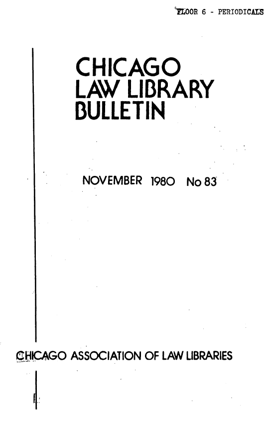 handle is hein.journals/callbu83 and id is 1 raw text is: OOR 6 - PERIODICALSCHICAGOLAW LIBRARYBULLETINNOVEMBER 1980 No 83CHICAGO ASSOCIATION OF LAW LIBRARIES