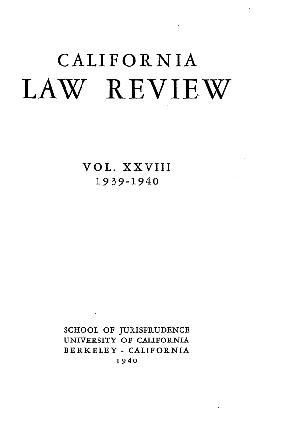 handle is hein.journals/calr28 and id is 1 raw text is: CALIFORNIALAWREVIEWVOL. XXVIII1939-1940SCHOOL OF JURISPRUDENCEUNIVERSITY OF CALIFORNIABERKELEY - CALIFORNIA1940