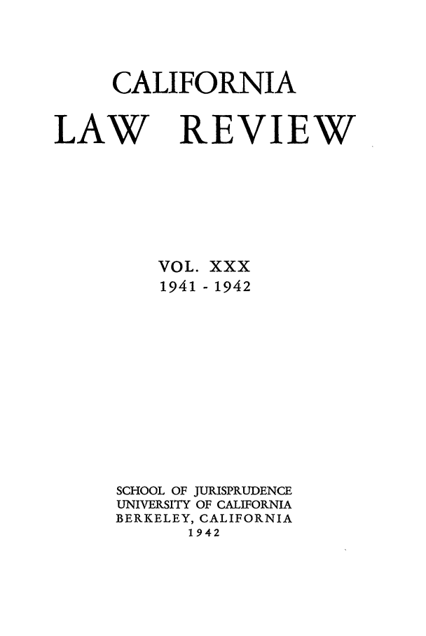 handle is hein.journals/calr30 and id is 1 raw text is: CALIFORNIALAWREVIEWVOL.1941xxx- 1942SCHOOL OF JURISPRUDENCEUNIVERSITY OF CALIFORNIABERKELEY, CALIFORNIA1942