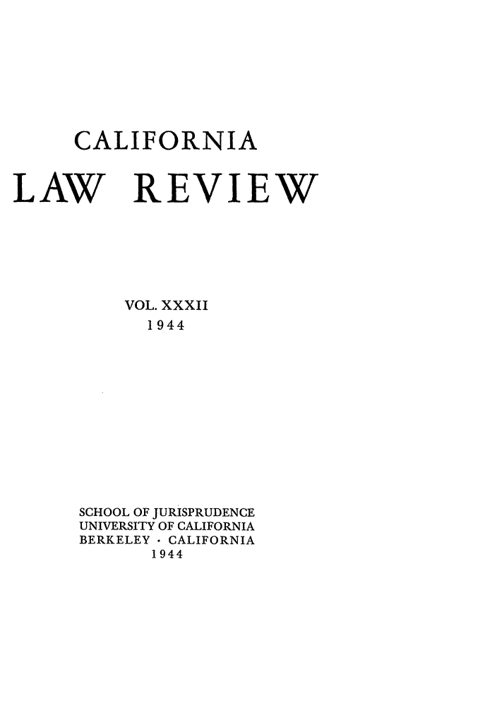 handle is hein.journals/calr32 and id is 1 raw text is: CALIFORNIALAW REVIEWVOL. XXXII1944SCHOOL OF JURISPRUDENCEUNIVERSITY OF CALIFORNIABERKELEY- CALIFORNIA1944
