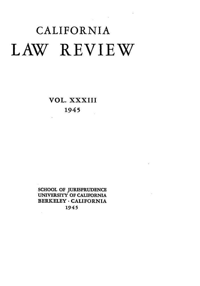 handle is hein.journals/calr33 and id is 1 raw text is: CALIFORNIALAW REVIEWVOL. XXXIII1945SCHOOL OF JURISPRUDENCEUNIVERSITY OF CALIFORNIABERKELEY. CALIFORNIA1945