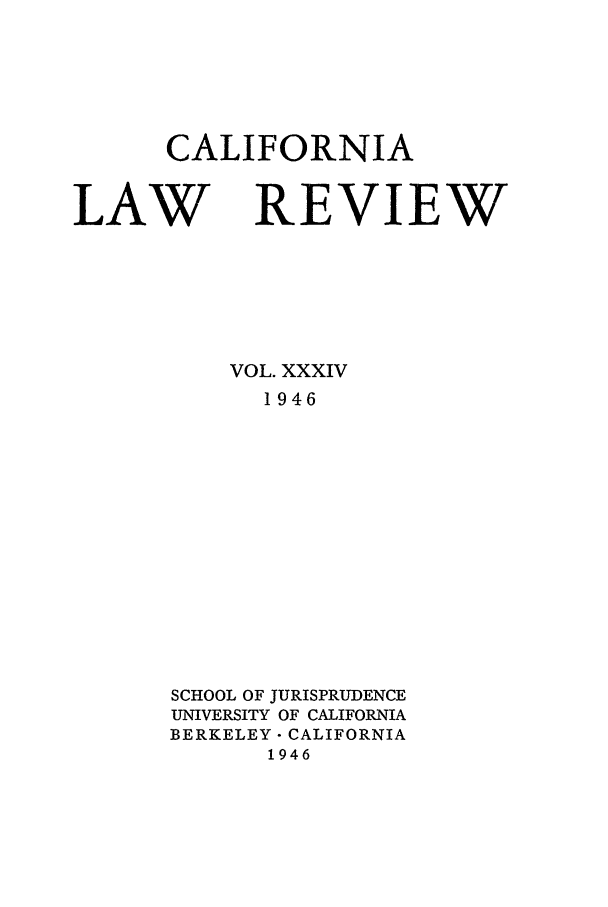 handle is hein.journals/calr34 and id is 1 raw text is: CALIFORNIALAW REVIEWVOL. XXXIV1946SCHOOL OF JURISPRUDENCEUNIVERSITY OF CALIFORNIABERKELEY- CALIFORNIA1946