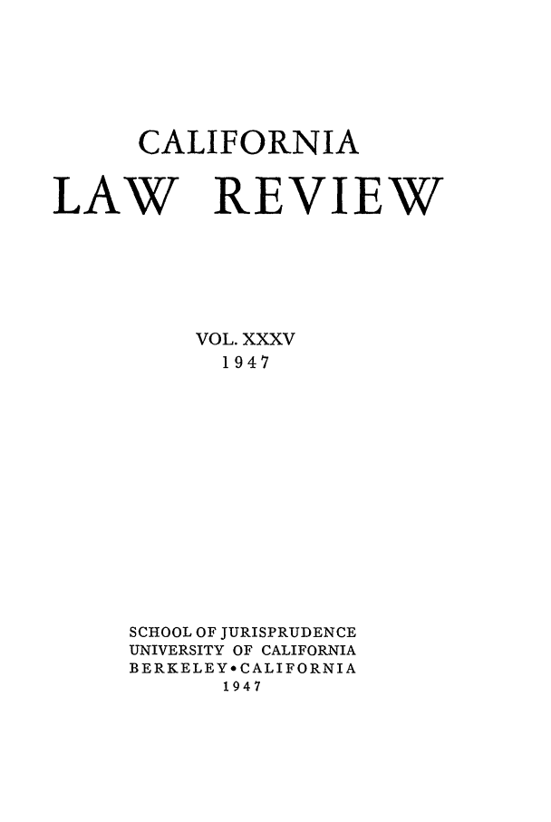handle is hein.journals/calr35 and id is 1 raw text is: CALIFORNIALAW REVIEWVOL. XXXV1947SCHOOL OF JURISPRUDENCEUNIVERSITY OF CALIFORNIABERKELEY* CALIFORNIA1947