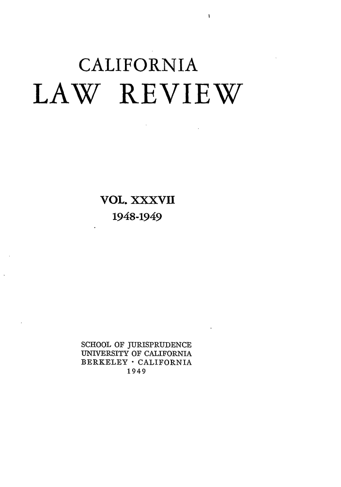 handle is hein.journals/calr37 and id is 1 raw text is: CALIFORNIALAW REVIEWVOL. XXXVII1948-1949SCHOOL OF JURISPRUDENCEUNIVERSITY OF CALIFORNIABERKELEY- CALIFORNIA1949