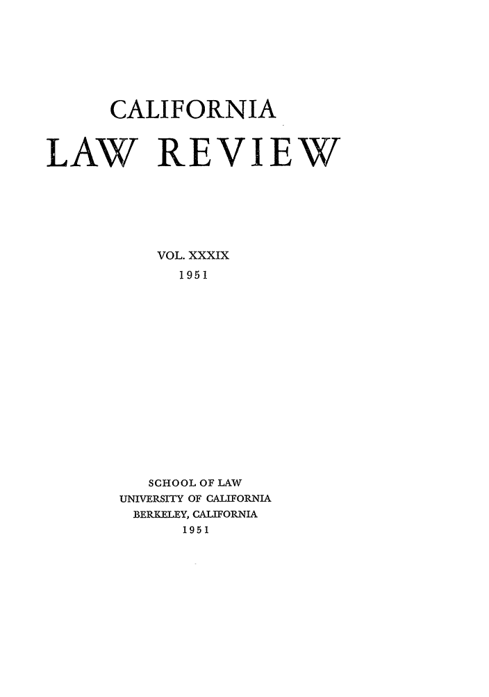 handle is hein.journals/calr39 and id is 1 raw text is: CALIFORNIALAW REVIEWVOL. XXXIX1951SCHOOL OF LAWUNIVERSITY OF CALIFORNIABERKELEY, CALIFORNIA1951