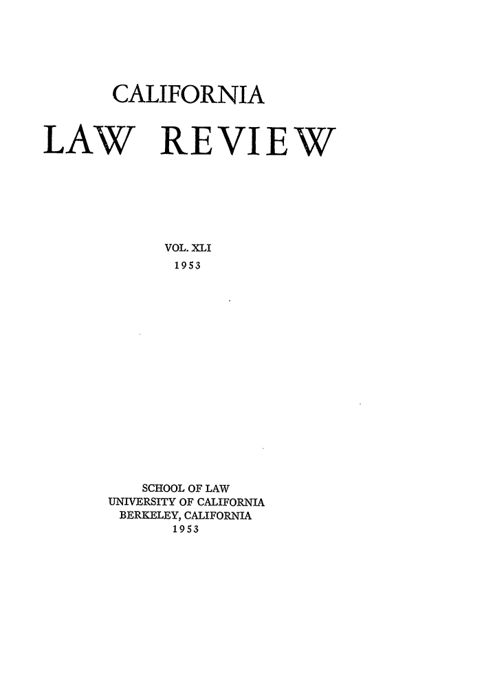 handle is hein.journals/calr41 and id is 1 raw text is: CALIFORNIALAWVOL. XLI1953SCHOOL OF LAWUNIVERSITY OF CALIFORNIABERKELEY, CALIFORNIA1953REVIEW