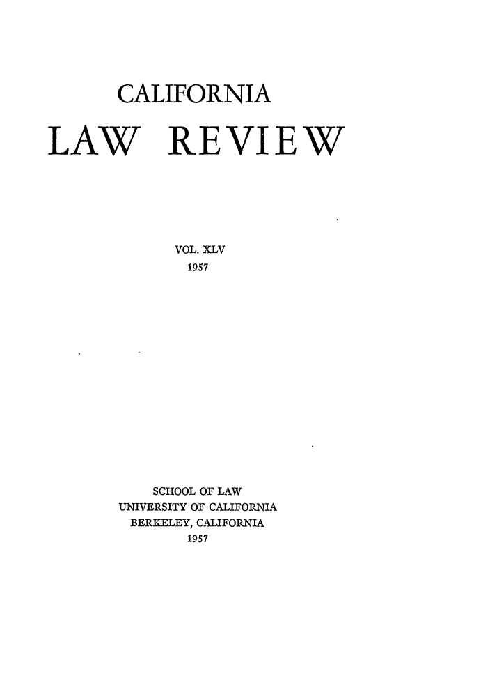 handle is hein.journals/calr45 and id is 1 raw text is: CALIFORNIALAW REVIEWVOL. XLV1957SCHOOL OF LAWUNIVERSITY OF CALIFORNIABERKELEY, CALIFORNIA1957