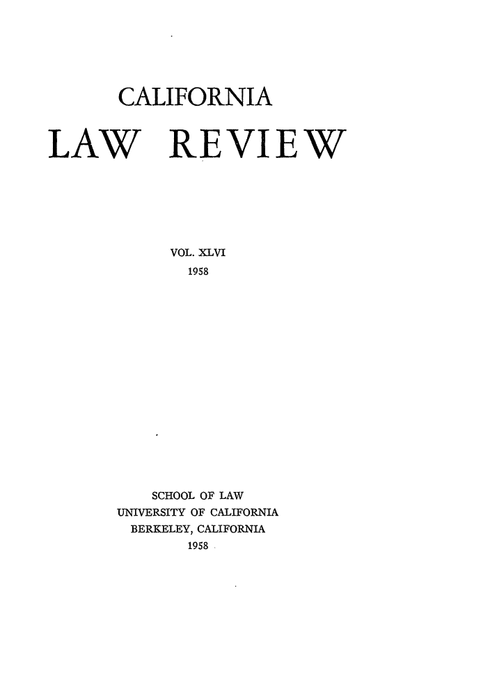 handle is hein.journals/calr46 and id is 1 raw text is: CALIFORNIALAW REVIEWVOL. XLVI1958SCHOOL OF LAWUNIVERSITY OF CALIFORNIABERKELEY, CALIFORNIA1958 -