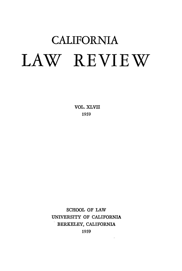handle is hein.journals/calr47 and id is 1 raw text is: CALIFORNIALAW REVIEWVOL. XLVII1959SCHOOL OF LAWUNIVERSITY OF CALIFORNIABERKELEY, CALIFORNIA1959
