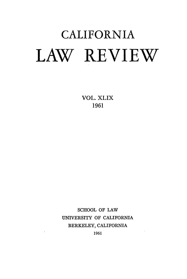 handle is hein.journals/calr49 and id is 1 raw text is: CALIFORNIALAW REVIEWVOL. XLIX1961SCHOOL OF LAWUNIVERSITY OF CALIFORNIABERKELEY, CALIFORNIA1961