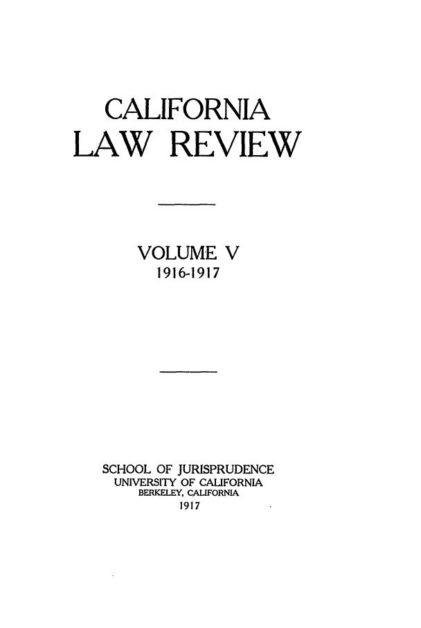 handle is hein.journals/calr5 and id is 1 raw text is: CALIFORNIALAW REVIEWVOLUME V1916-1917SCHOOL OF JURISPRUDENCEUNIVERSITY OF CALIFORNIABERKELEY, CALIFORNIA1917