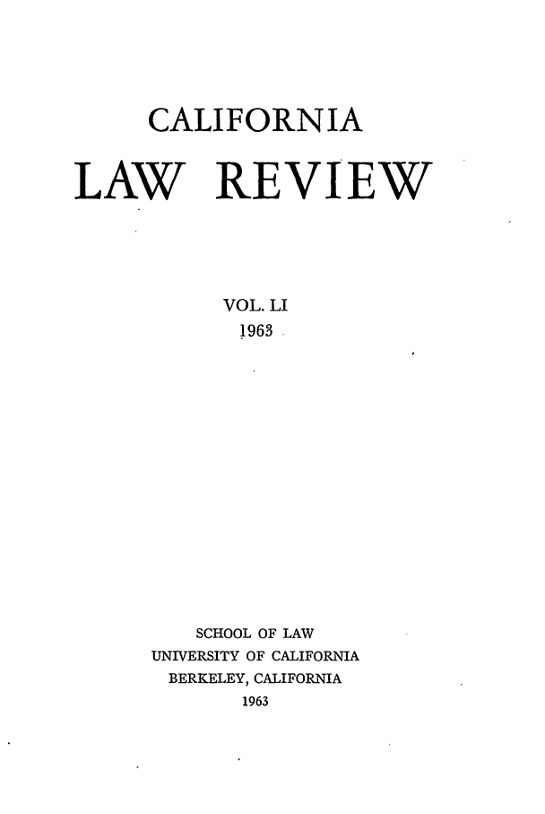 handle is hein.journals/calr51 and id is 1 raw text is: CALIFORNIALAW REVIEWVOL. LI1963SCHOOL OF LAWUNIVERSITY OF CALIFORNIABERKELEY, CALIFORNIA1963