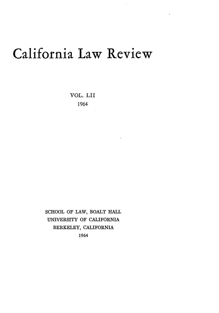 handle is hein.journals/calr52 and id is 1 raw text is: California Law ReviewVOL. LII1964SCHOOL OF LAW, BOALT HALLUNIVERSITY OF CALIFORNIABERKELEY, CALIFORNIA1964