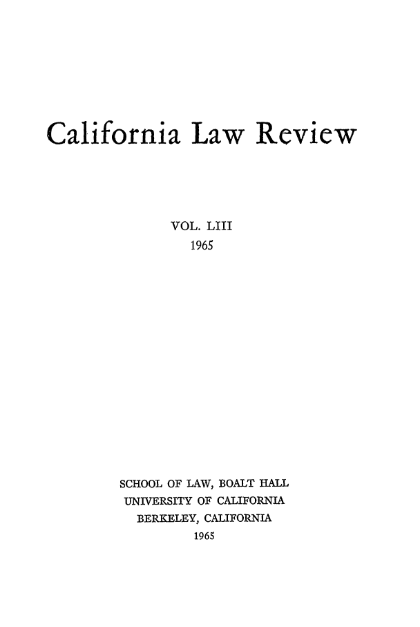 handle is hein.journals/calr53 and id is 1 raw text is: California Law ReviewVOL. LIII1965SCHOOL OF LAW, BOALT HALLUNIVERSITY OF CALIFORNIABERKELEY, CALIFORNIA1965