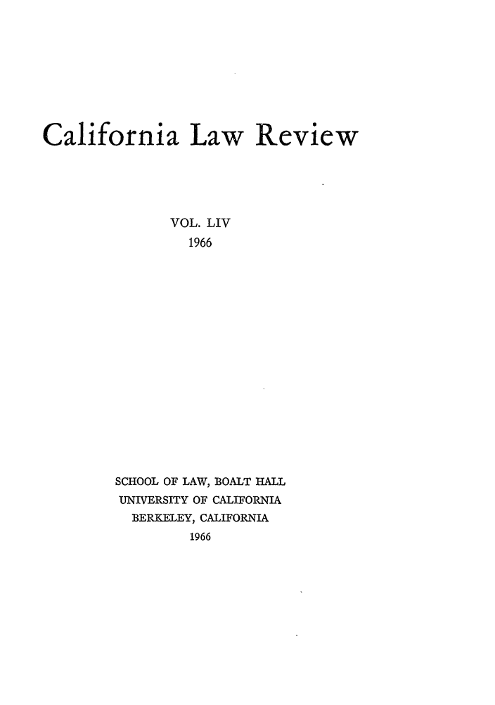 handle is hein.journals/calr54 and id is 1 raw text is: California Law ReviewVOL. LIV1966SCHOOL OF LAW, BOALT HALLUNIVERSITY OF CALIFORNIABERKELEY, CALIFORNIA1966