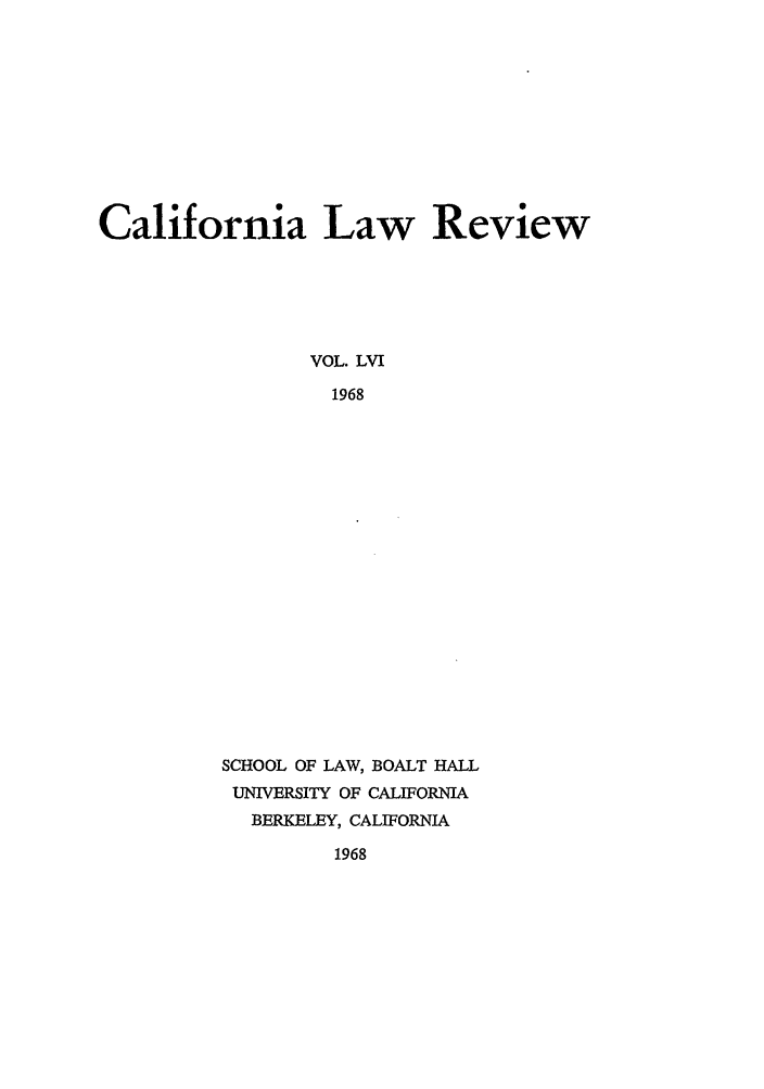 handle is hein.journals/calr56 and id is 1 raw text is: California Law ReviewVOL. LVI1968SCHOOL OF LAW, BOALT HALLUNIVERSITY OF CALIFORNIABERKELEY, CALIFORNIA1968